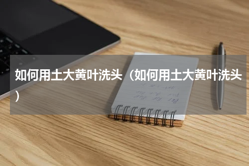 如何用土大黄叶洗头（如何用土大黄叶洗头）