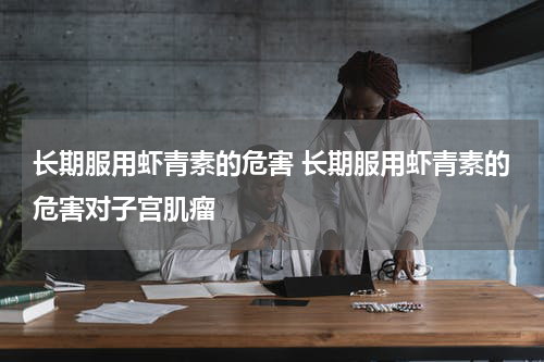 长期服用虾青素的危害 长期服用虾青素的危害对子宫肌瘤
