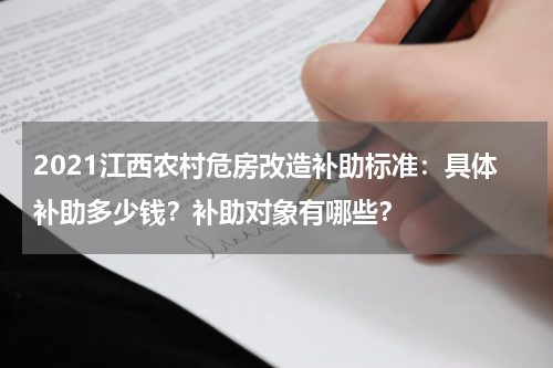 2021江西农村危房改造补助标准：具体补助多少钱？补助对象有哪些？