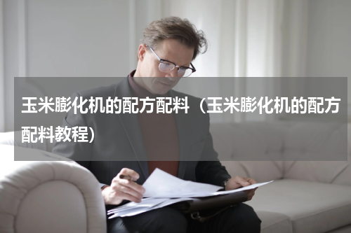 玉米膨化机的配方配料（玉米膨化机的配方配料教程）