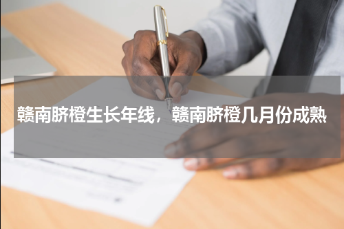 赣南脐橙生长年线，赣南脐橙几月份成熟