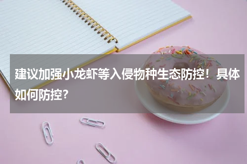 建议加强小龙虾等入侵物种生态防控！具体如何防控？