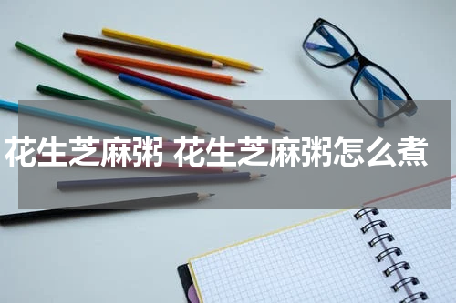 花生芝麻粥 花生芝麻粥怎么煮