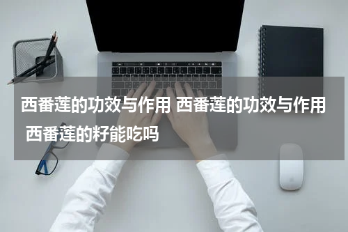 西番莲的功效与作用 西番莲的功效与作用 西番莲的籽能吃吗