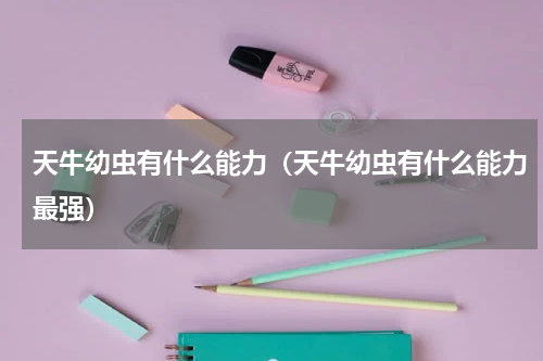 天牛幼虫有什么能力（天牛幼虫有什么能力最强）