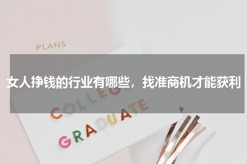 女人挣钱的行业有哪些，找准商机才能获利
