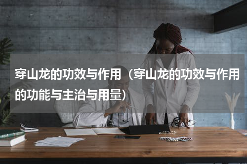 穿山龙的功效与作用（穿山龙的功效与作用的功能与主治与用量）