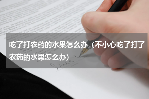 吃了打农药的水果怎么办（不小心吃了打了农药的水果怎么办）