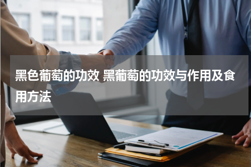 黑色葡萄的功效 黑葡萄的功效与作用及食用方法