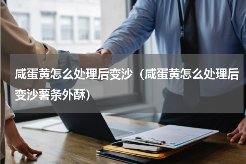 咸蛋黄怎么处理后变沙（咸蛋黄怎么处理后变沙薯条外酥）