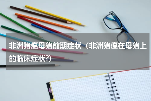 非洲猪瘟母猪前期症状（非洲猪瘟在母猪上的临床症状?）