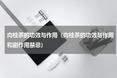 肉桂茶的功效与作用（肉桂茶的功效与作用和副作用禁忌）