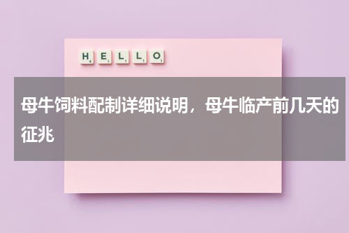 母牛饲料配制详细说明，母牛临产前几天的征兆