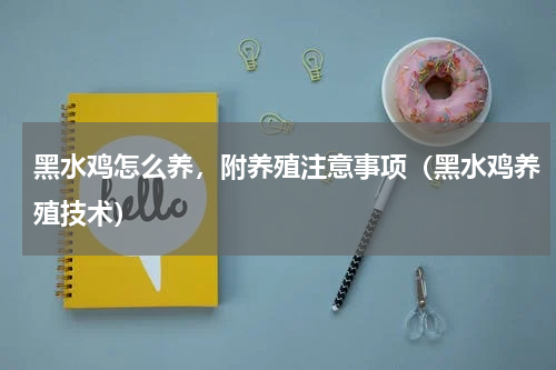 黑水鸡怎么养，附养殖注意事项（黑水鸡养殖技术）