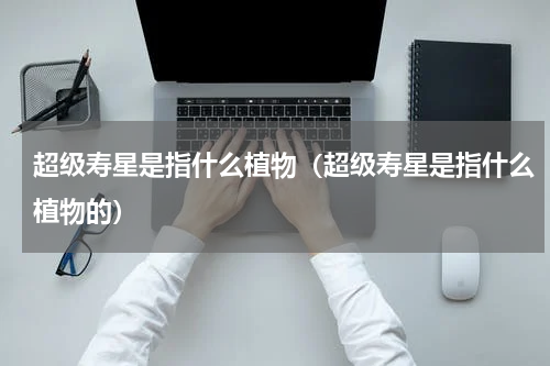 超级寿星是指什么植物（超级寿星是指什么植物的）