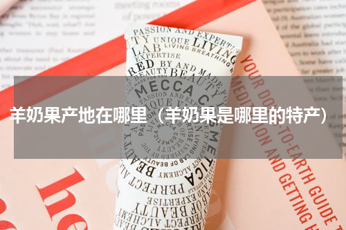 羊奶果产地在哪里（羊奶果是哪里的特产）