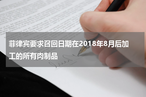 菲律宾要求召回日期在2018年8月后加工的所有肉制品