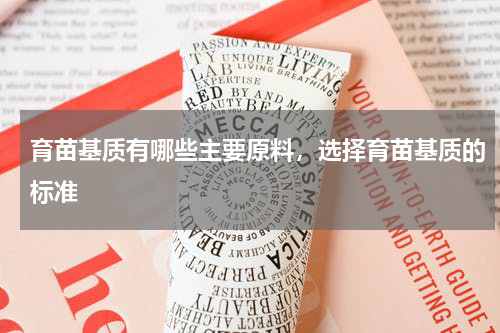 育苗基质有哪些主要原料，选择育苗基质的标准