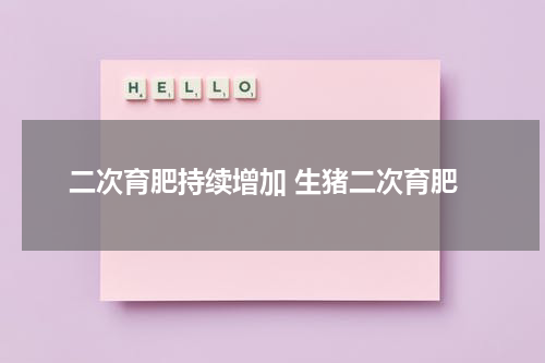 二次育肥持续增加 生猪二次育肥