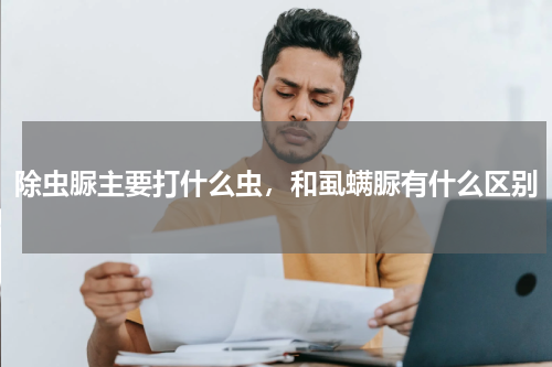除虫脲主要打什么虫，和虱螨脲有什么区别