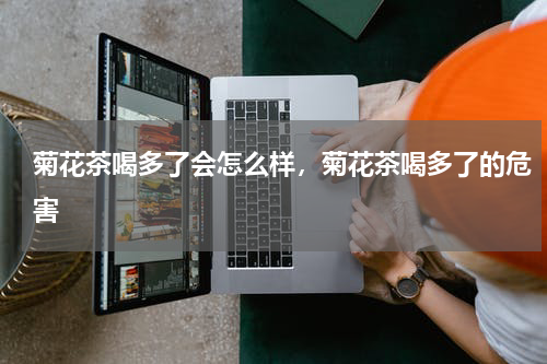 菊花茶喝多了会怎么样，菊花茶喝多了的危害