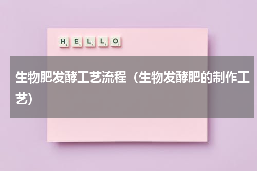 生物肥发酵工艺流程（生物发酵肥的制作工艺）