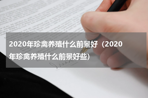 2020年珍禽养殖什么前景好（2020年珍禽养殖什么前景好些）