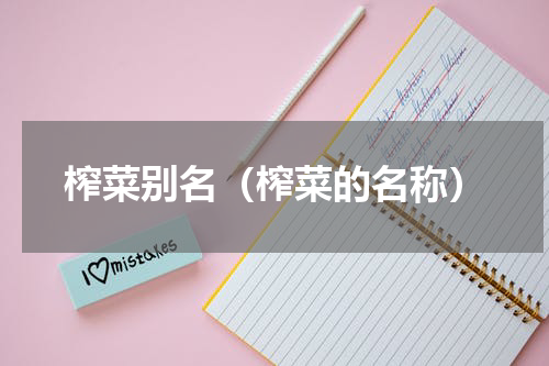 榨菜别名（榨菜的名称）