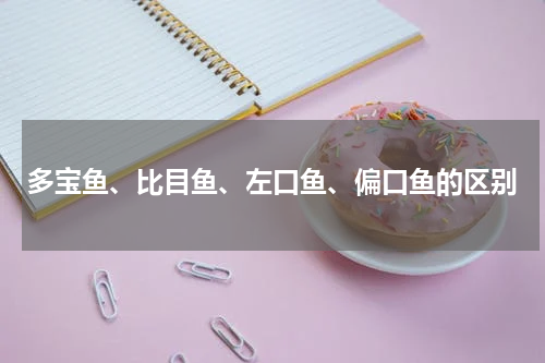 多宝鱼、比目鱼、左口鱼、偏口鱼的区别