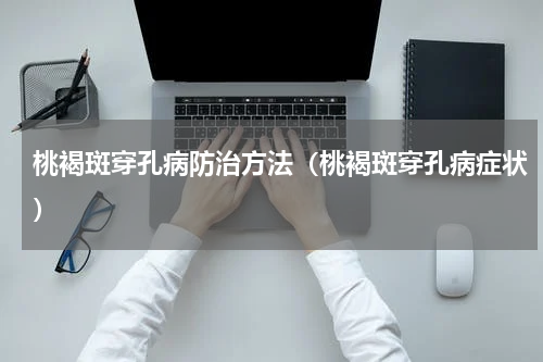 桃褐斑穿孔病防治方法（桃褐斑穿孔病症状）