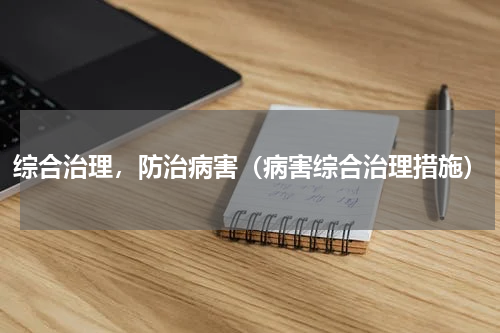 综合治理，防治病害（病害综合治理措施）
