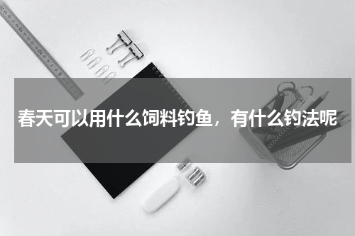 春天可以用什么饲料钓鱼，有什么钓法呢