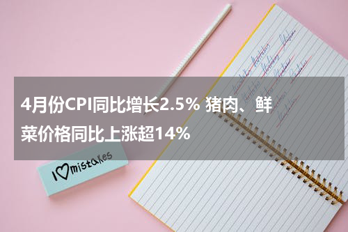4月份CPI同比增长2.5% 猪肉、鲜菜价格同比上涨超14%