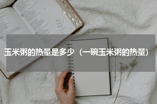 玉米粥的热量是多少（一碗玉米粥的热量）