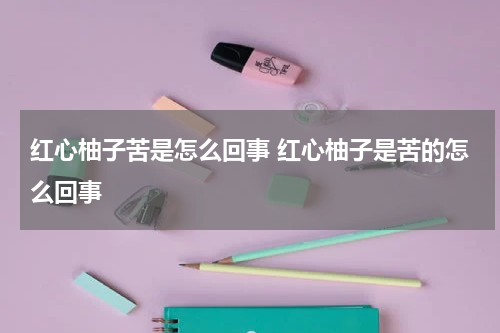红心柚子苦是怎么回事 红心柚子是苦的怎么回事