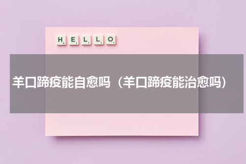 羊口蹄疫能自愈吗（羊口蹄疫能治愈吗）