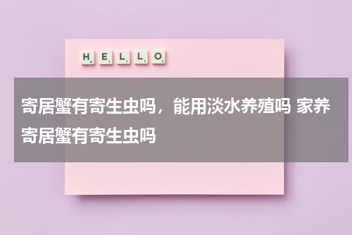 寄居蟹有寄生虫吗，能用淡水养殖吗 家养寄居蟹有寄生虫吗