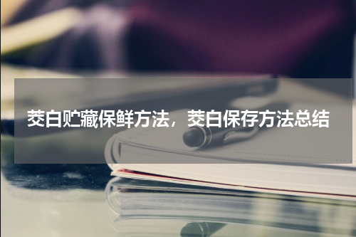 茭白贮藏保鲜方法，茭白保存方法总结