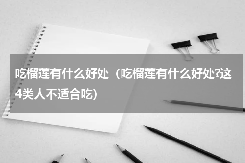 吃榴莲有什么好处（吃榴莲有什么好处?这4类人不适合吃）