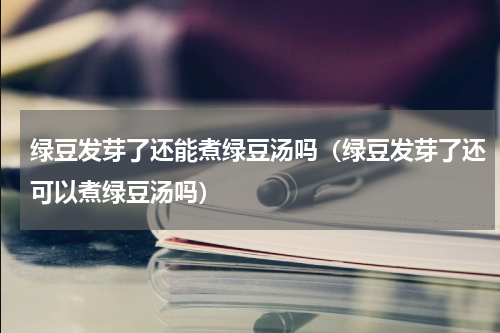 绿豆发芽了还能煮绿豆汤吗（绿豆发芽了还可以煮绿豆汤吗）