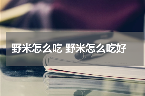 野米怎么吃 野米怎么吃好