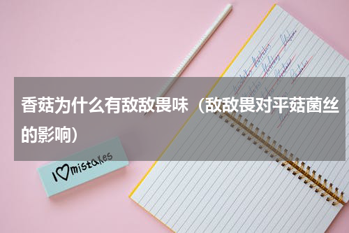 香菇为什么有敌敌畏味（敌敌畏对平菇菌丝的影响）