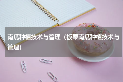 南瓜种植技术与管理（板栗南瓜种植技术与管理）