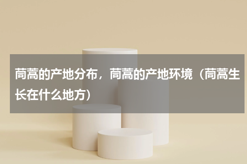 茼蒿的产地分布，茼蒿的产地环境（茼蒿生长在什么地方）