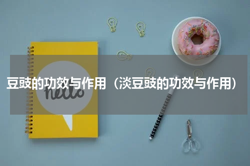 豆豉的功效与作用（淡豆豉的功效与作用）