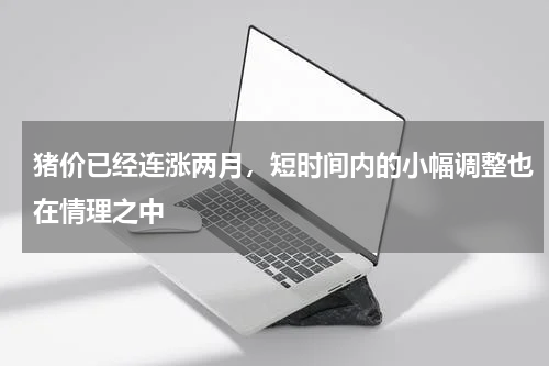 猪价已经连涨两月，短时间内的小幅调整也在情理之中