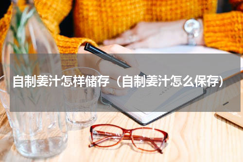 自制姜汁怎样储存（自制姜汁怎么保存）
