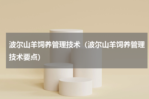 波尔山羊饲养管理技术（波尔山羊饲养管理技术要点）