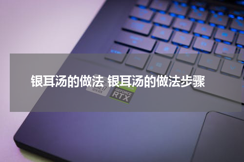 银耳汤的做法 银耳汤的做法步骤
