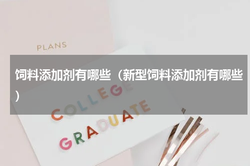 饲料添加剂有哪些（新型饲料添加剂有哪些）